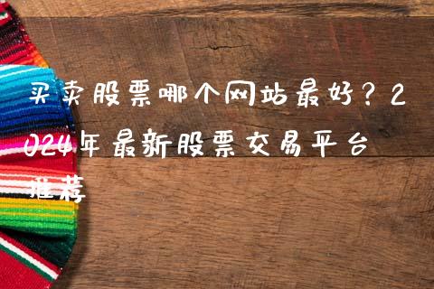买卖股票哪个网站最好？2024年最新股票交易平台推荐_https://wap.78312.cn_外汇交易_第1张
