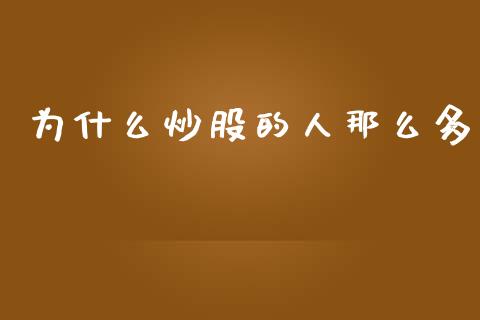 为什么炒股的人那么多_https://wap.78312.cn_金融监管_第1张