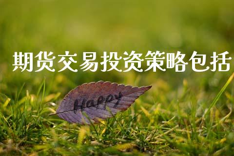 期货交易投资策略包括_https://wap.78312.cn_金融监管_第1张