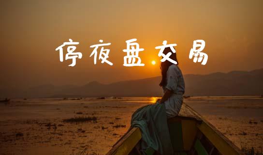 停夜盘交易_https://wap.78312.cn_债券资讯_第1张