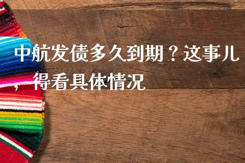 中航发债多久到期？这事儿，得看具体情况_https://wap.78312.cn_期货开户_第1张