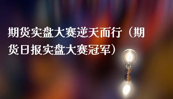 期货实盘大赛逆天而行（期货日报实盘大赛冠军）_https://wap.78312.cn_期货开户_第1张