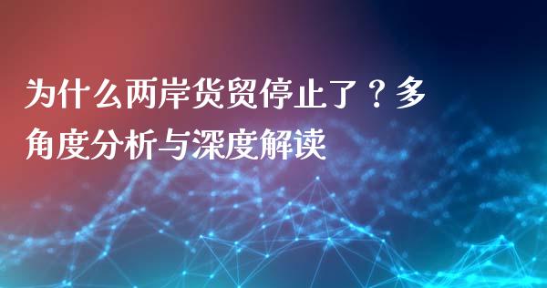 为什么两岸货贸停止了？多角度分析与深度解读_https://wap.78312.cn_期货开户_第1张