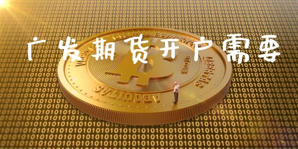 广发期货开户需要_https://wap.78312.cn_全球市场_第1张