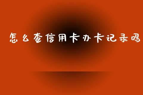 怎么查信用卡办卡记录吗_https://wap.78312.cn_期货开户_第1张