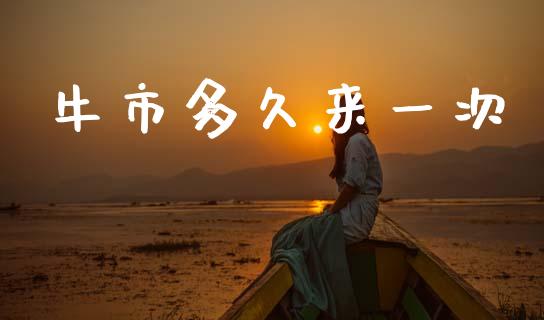牛市多久来一次_https://wap.78312.cn_外汇交易_第1张