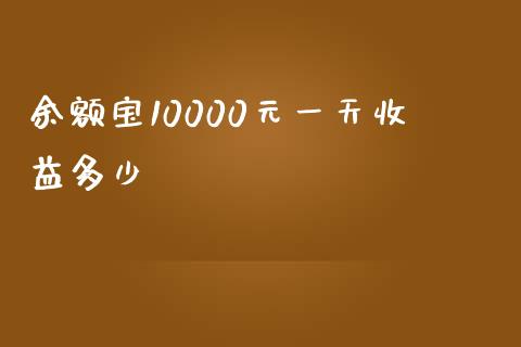 余额宝10000元一天收益多少_https://wap.78312.cn_金融监管_第1张