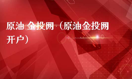 原油 金投网(原油金投网开户)_金融监管_第1张_期货开户_金融监管_外汇交易_债券资讯_全球市场_财经新闻 原油 金投网(原油金投网开户)_https://wap.78312.cn_金融监管_第1张