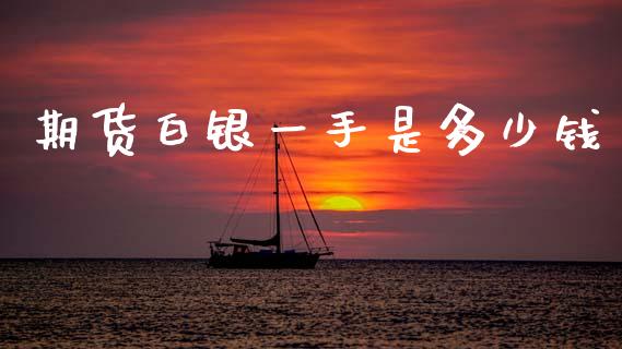 期货白银一手是多少钱_https://wap.78312.cn_财经新闻_第1张