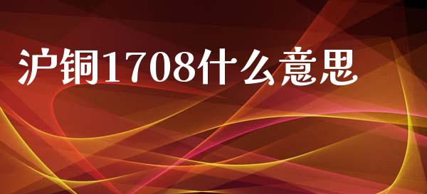 沪铜1708什么意思_https://wap.78312.cn_外汇交易_第1张