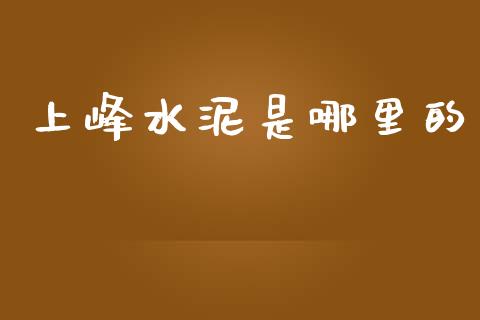 上峰水泥是哪里的_https://wap.78312.cn_财经新闻_第1张