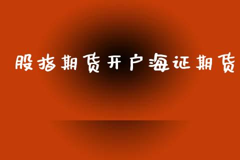 股指期货开户海证期货_https://wap.78312.cn_财经新闻_第1张