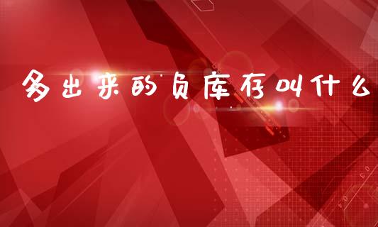 多出来的负库存叫什么_https://wap.78312.cn_期货开户_第1张