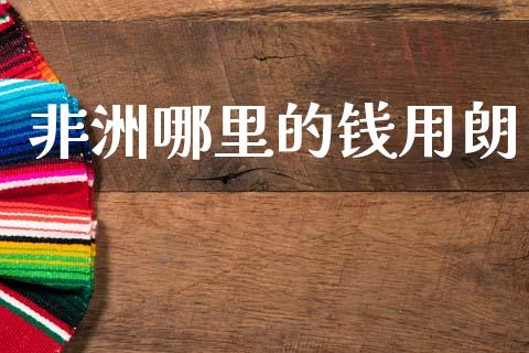 非洲哪里的钱用朗_https://wap.78312.cn_期货开户_第1张