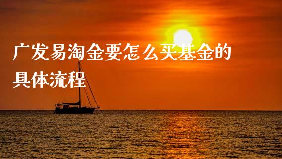 广发易淘金要怎么买基金的具体流程_https://wap.78312.cn_债券资讯_第1张