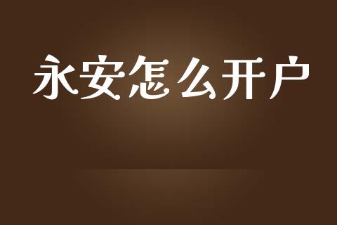 永安怎么开户_https://wap.78312.cn_期货开户_第1张