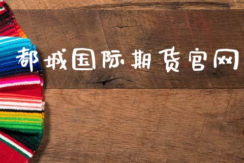 都城国际期货官网_https://wap.78312.cn_金融监管_第1张
