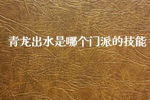 青龙出水是哪个门派的技能_https://wap.78312.cn_财经新闻_第1张