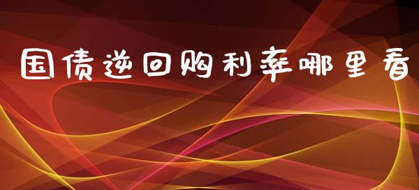 国债逆回购利率哪里看_https://wap.78312.cn_债券资讯_第1张