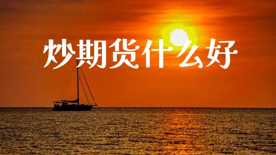 炒期货什么好_https://wap.78312.cn_金融监管_第1张