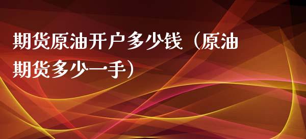 期货原油开户多少钱（原油期货多少一手）_https://wap.78312.cn_期货开户_第1张