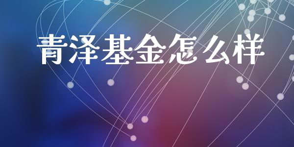 青泽基金怎么样_https://wap.78312.cn_全球市场_第1张