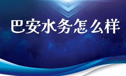 巴安水务怎么样_https://wap.78312.cn_财经新闻_第1张