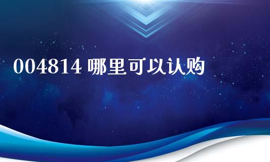 004814 哪里可以认购_https://wap.78312.cn_期货开户_第1张