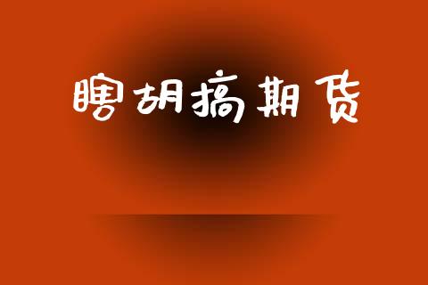 瞎胡搞期货_https://wap.78312.cn_外汇交易_第1张