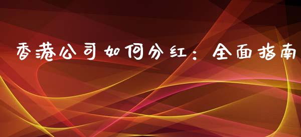 香港公司如何分红：全面指南_https://wap.78312.cn_外汇交易_第1张