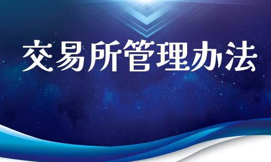 交易所管理办法_https://wap.78312.cn_财经新闻_第1张