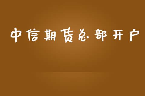 中信期货总部开户_https://wap.78312.cn_外汇交易_第1张