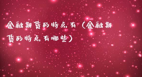 金融期货的特点有（金融期货的特点有哪些）_https://wap.78312.cn_全球市场_第1张