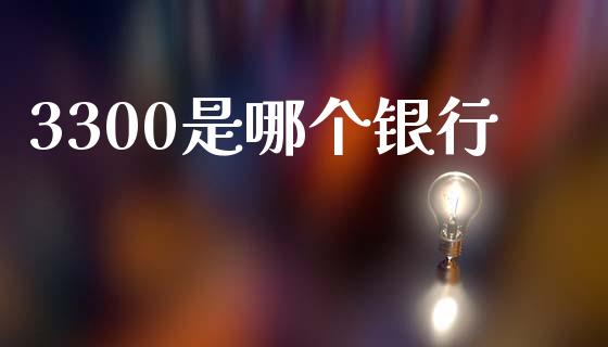 3300是哪个银行_https://wap.78312.cn_外汇交易_第1张