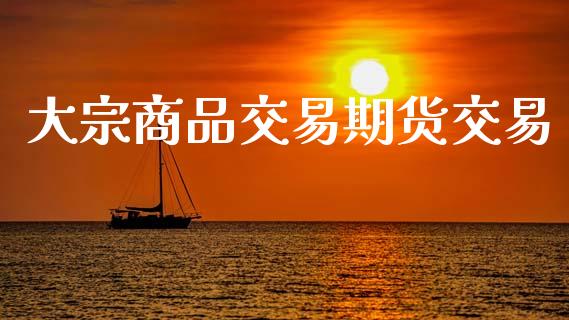 大宗商品交易期货交易_https://wap.78312.cn_期货开户_第1张