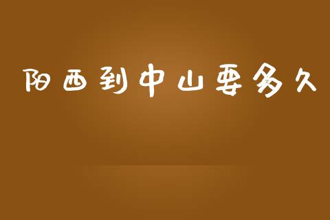 阳西到中山要多久_https://wap.78312.cn_财经新闻_第1张