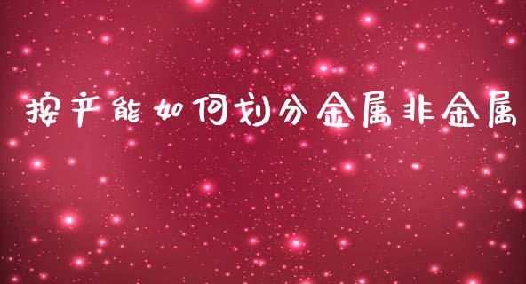 按产能如何划分金属非金属_https://wap.78312.cn_外汇交易_第1张