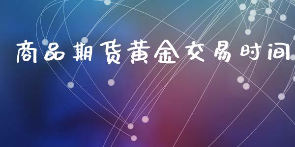 商品期货黄金交易时间_https://wap.78312.cn_财经新闻_第1张