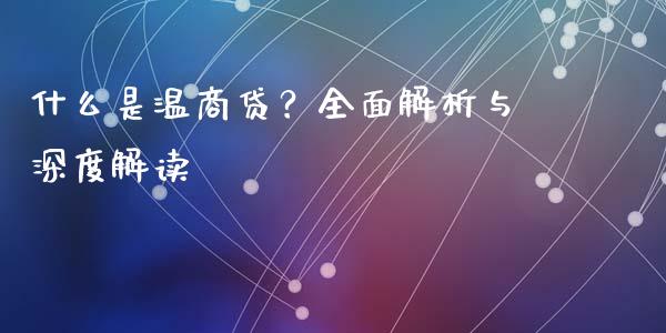 什么是温商贷？全面解析与深度解读_https://wap.78312.cn_全球市场_第1张