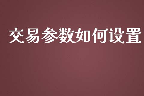 交易参数如何设置_https://wap.78312.cn_财经新闻_第1张