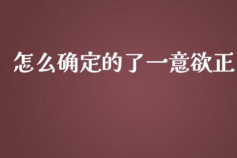 怎么确定的了一意欲正_https://wap.78312.cn_财经新闻_第1张