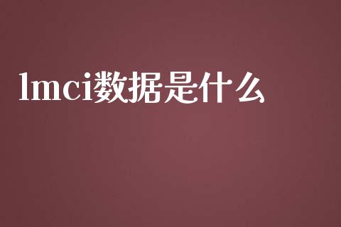 lmci数据是什么_https://wap.78312.cn_外汇交易_第1张