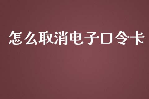 怎么取消电子口令卡_https://wap.78312.cn_外汇交易_第1张