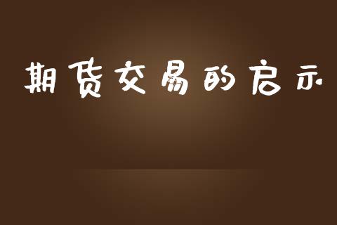 期货交易的启示_https://wap.78312.cn_外汇交易_第1张