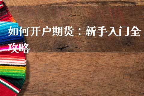 如何开户期货：新手入门全攻略_https://wap.78312.cn_外汇交易_第1张
