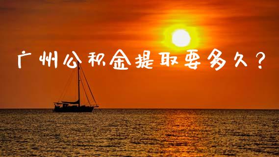 广州公积金提取要多久？_https://wap.78312.cn_期货开户_第1张