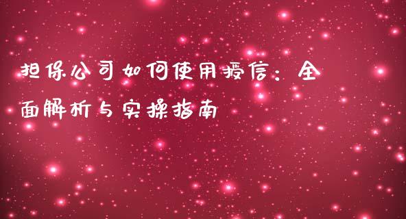 担保公司如何使用授信:全面解析与实操指南_期货开户_第1张_期货开户_金融监管_外汇交易_债券资讯_全球市场_财经新闻 担保公司如何使用授信:全面解析与实操指南_https://wap.78312.cn_期货开户_第1张