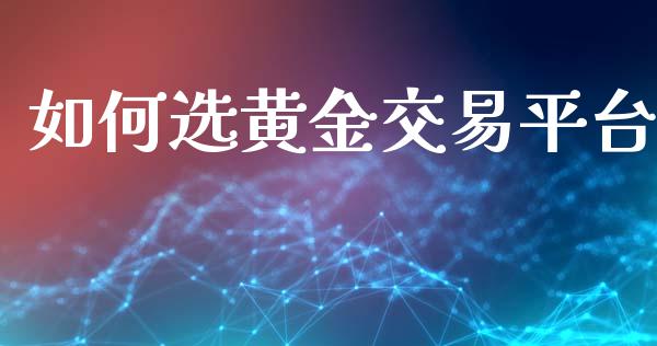 如何选黄金交易平台_https://wap.78312.cn_财经新闻_第1张