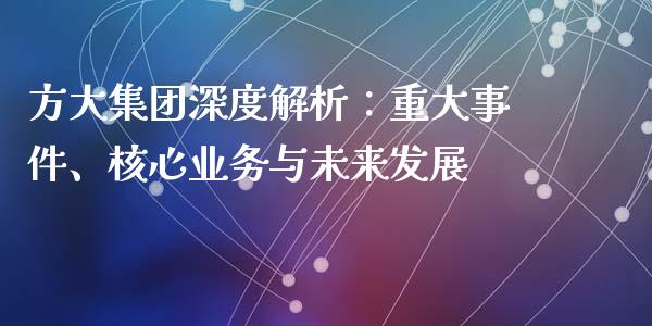 方大集团深度解析：重大事件、核心业务与未来发展_https://wap.78312.cn_外汇交易_第1张