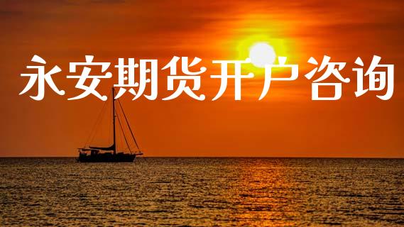 永安期货开户咨询_https://wap.78312.cn_财经新闻_第1张